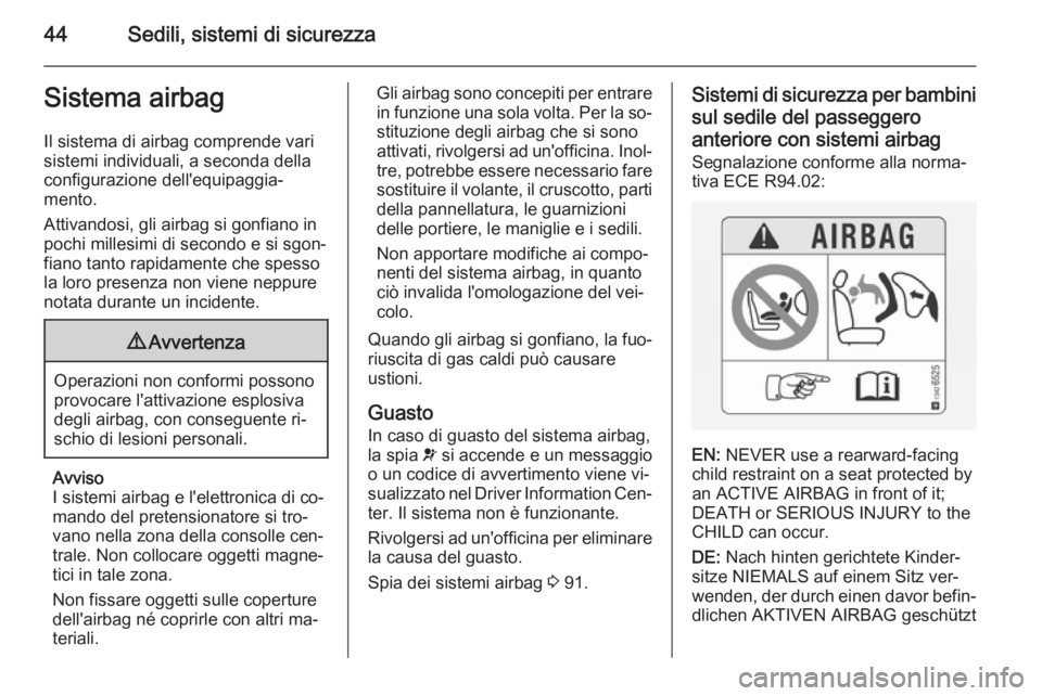 OPEL ADAM 2015.5  Manuale di uso e manutenzione (in Italian) 44Sedili, sistemi di sicurezzaSistema airbagIl sistema di airbag comprende vari
sistemi individuali, a seconda della
configurazione dell'equipaggia‐
mento.
Attivandosi, gli airbag si gonfiano in