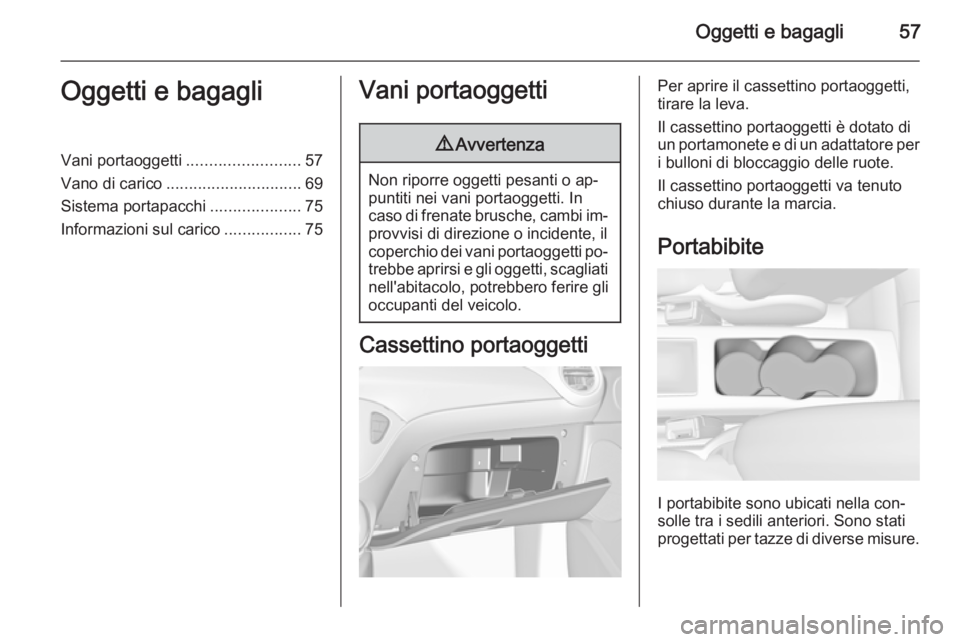 OPEL ADAM 2015.5 Manuale di uso e manutenzione (in Italian) Oggetti e bagagli57Oggetti e bagagliVani portaoggetti.........................57
Vano di carico .............................. 69
Sistema portapacchi ....................75
Informazioni sul carico ... OPEL ADAM 2015.5 Manuale di uso e manutenzione (in Italian) Oggetti e bagagli57Oggetti e bagagliVani portaoggetti.........................57
Vano di carico .............................. 69
Sistema portapacchi ....................75
Informazioni sul carico ...