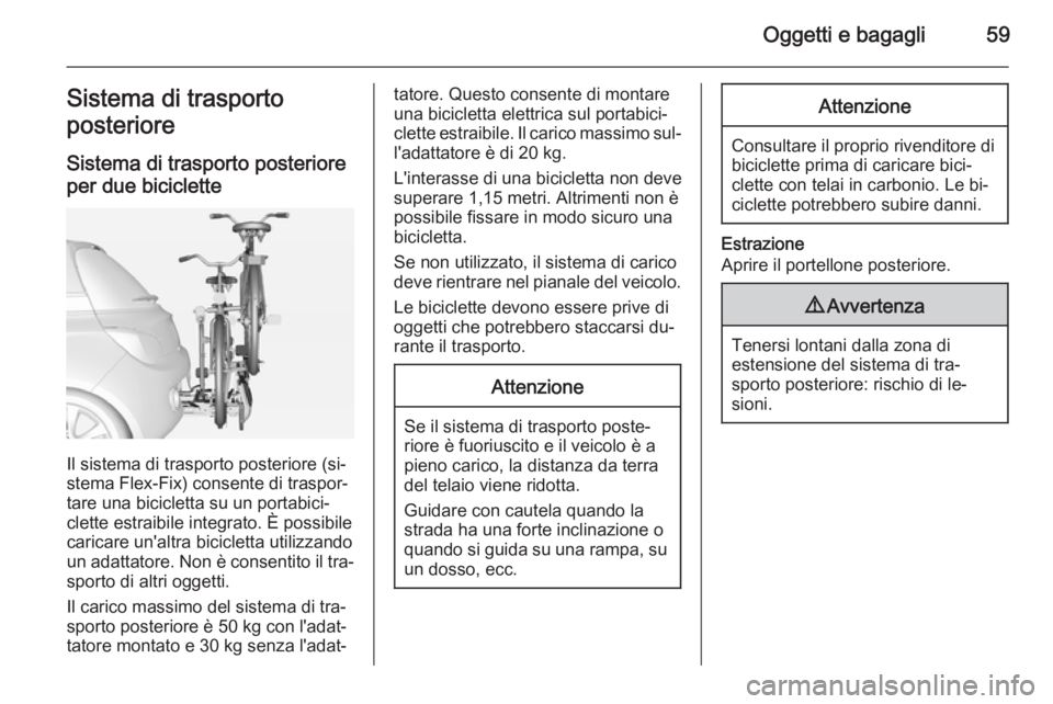 OPEL ADAM 2015.5  Manuale di uso e manutenzione (in Italian) Oggetti e bagagli59Sistema di trasporto
posteriore
Sistema di trasporto posteriore per due biciclette
Il sistema di trasporto posteriore (si‐
stema Flex-Fix) consente di traspor‐
tare una biciclet