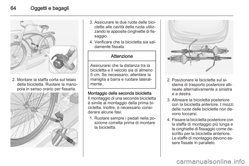 OPEL ADAM 2015.5  Manuale di uso e manutenzione (in Italian) 64Oggetti e bagagli
2. Montare la staffa corta sul telaiodella bicicletta. Ruotare la mano‐
pola in senso orario per fissarla.
3. Assicurare le due ruote delle bici‐ clette alle cavità della ruot
