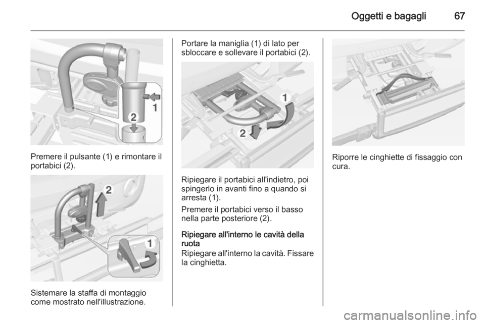 OPEL ADAM 2015.5  Manuale di uso e manutenzione (in Italian) Oggetti e bagagli67
Premere il pulsante (1) e rimontare il
portabici (2).
Sistemare la staffa di montaggio
come mostrato nell'illustrazione.
Portare la maniglia (1) di lato per
sbloccare e solleva