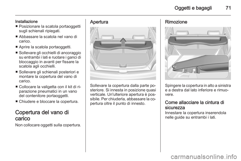 OPEL ADAM 2015.5 Manuale di uso e manutenzione (in Italian) Oggetti e bagagli71
Installazione■ Posizionare la scatola portaoggetti sugli schienali ripiegati.
■ Abbassare la scatola nel vano di carico.
■ Aprire la scatola portaoggetti.
■ Sollevare gli o OPEL ADAM 2015.5 Manuale di uso e manutenzione (in Italian) Oggetti e bagagli71
Installazione■ Posizionare la scatola portaoggetti sugli schienali ripiegati.
■ Abbassare la scatola nel vano di carico.
■ Aprire la scatola portaoggetti.
■ Sollevare gli o
