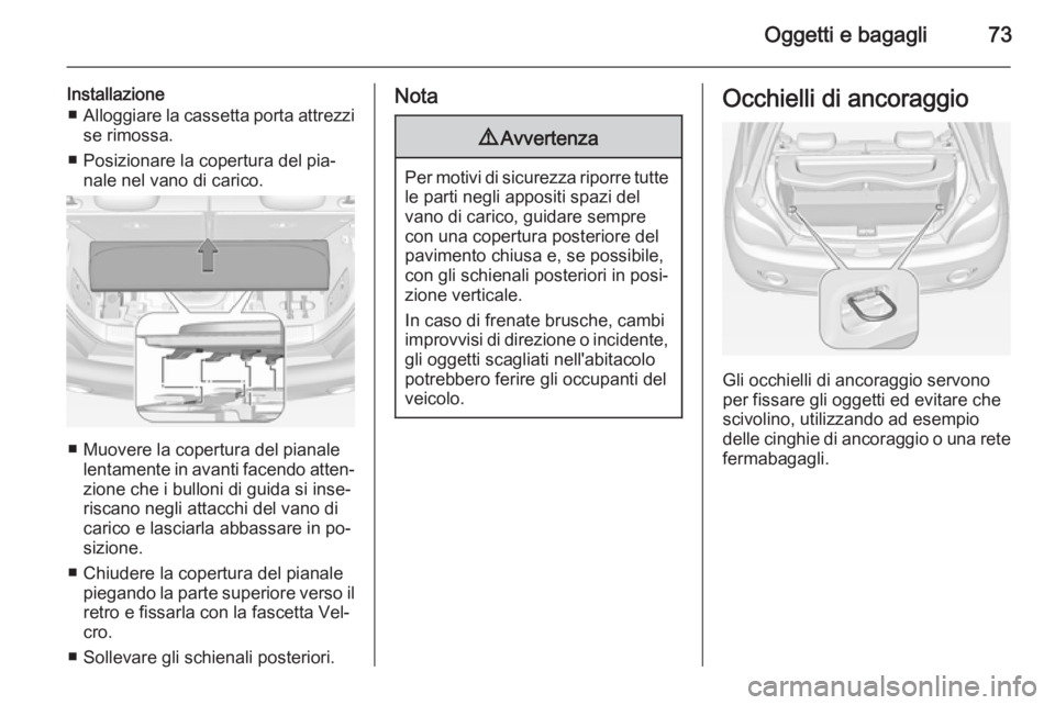 OPEL ADAM 2015.5 Manuale di uso e manutenzione (in Italian) Oggetti e bagagli73
Installazione■ Alloggiare la cassetta porta attrezzi
se rimossa.
■ Posizionare la copertura del pia‐ nale nel vano di carico.
■ Muovere la copertura del pianalelentamente i OPEL ADAM 2015.5 Manuale di uso e manutenzione (in Italian) Oggetti e bagagli73
Installazione■ Alloggiare la cassetta porta attrezzi
se rimossa.
■ Posizionare la copertura del pia‐ nale nel vano di carico.
■ Muovere la copertura del pianalelentamente i