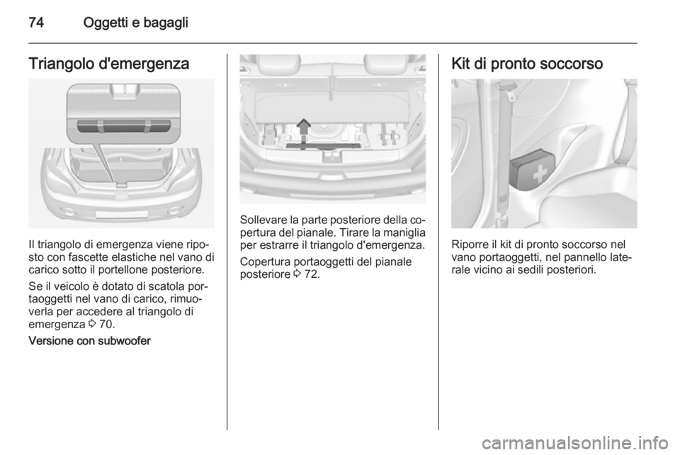 OPEL ADAM 2015.5 Manuale di uso e manutenzione (in Italian) 74Oggetti e bagagliTriangolo d'emergenza
Il triangolo di emergenza viene ripo‐
sto con fascette elastiche nel vano di
carico sotto il portellone posteriore.
Se il veicolo è dotato di scatola po OPEL ADAM 2015.5 Manuale di uso e manutenzione (in Italian) 74Oggetti e bagagliTriangolo d'emergenza
Il triangolo di emergenza viene ripo‐
sto con fascette elastiche nel vano di
carico sotto il portellone posteriore.
Se il veicolo è dotato di scatola po