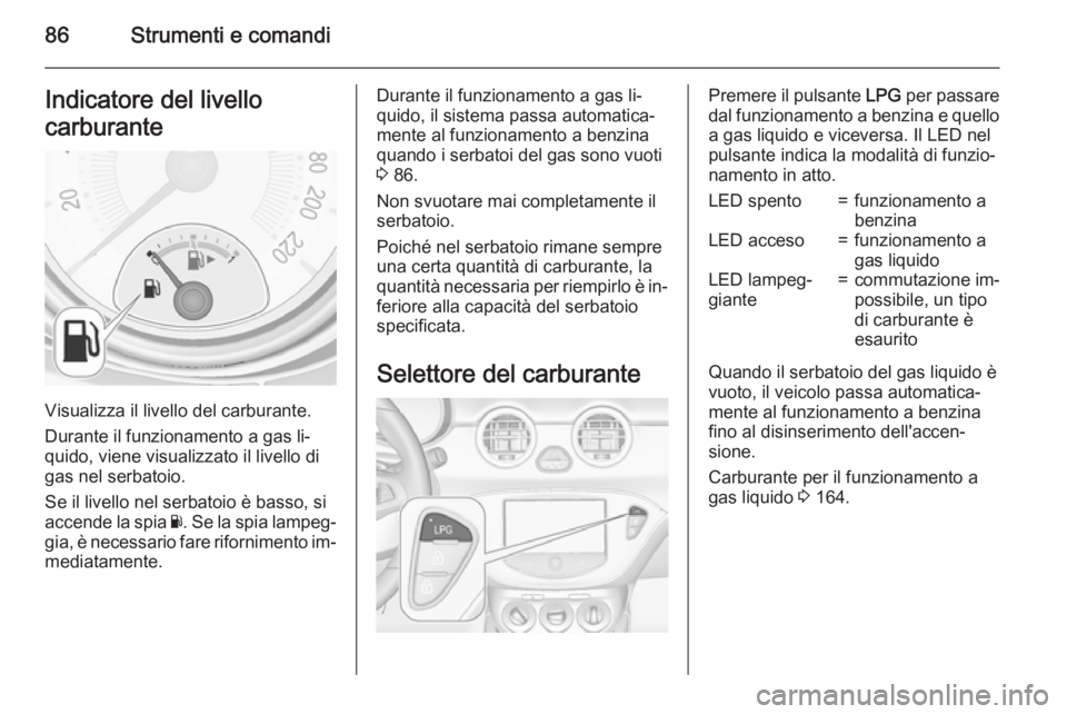 OPEL ADAM 2015.5 Manuale di uso e manutenzione (in Italian) 86Strumenti e comandiIndicatore del livello
carburante
Visualizza il livello del carburante.
Durante il funzionamento a gas li‐
quido, viene visualizzato il livello di gas nel serbatoio.
Se il livel OPEL ADAM 2015.5 Manuale di uso e manutenzione (in Italian) 86Strumenti e comandiIndicatore del livello
carburante
Visualizza il livello del carburante.
Durante il funzionamento a gas li‐
quido, viene visualizzato il livello di gas nel serbatoio.
Se il livel