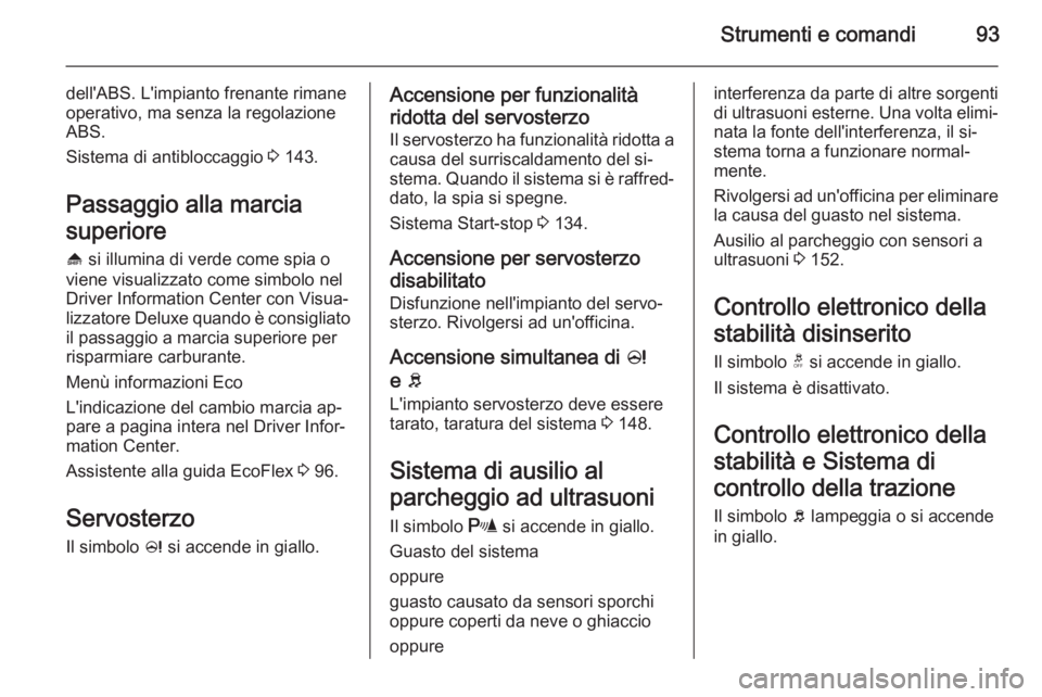 OPEL ADAM 2015.5 Manuale di uso e manutenzione (in Italian) Strumenti e comandi93
dell'ABS. L'impianto frenante rimane
operativo, ma senza la regolazione
ABS.
Sistema di antibloccaggio 3 143.
Passaggio alla marcia
superiore
[ si illumina di verde com OPEL ADAM 2015.5 Manuale di uso e manutenzione (in Italian) Strumenti e comandi93
dell'ABS. L'impianto frenante rimane
operativo, ma senza la regolazione
ABS.
Sistema di antibloccaggio 3 143.
Passaggio alla marcia
superiore
[ si illumina di verde com