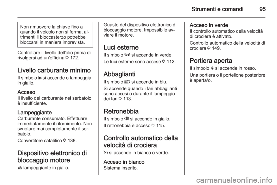 OPEL ADAM 2015.5 Manuale di uso e manutenzione (in Italian) Strumenti e comandi95Non rimuovere la chiave fino a
quando il veicolo non si ferma, al‐
trimenti il bloccasterzo potrebbe bloccarsi in maniera imprevista.
Controllare il livello dell'olio prima OPEL ADAM 2015.5 Manuale di uso e manutenzione (in Italian) Strumenti e comandi95Non rimuovere la chiave fino a
quando il veicolo non si ferma, al‐
trimenti il bloccasterzo potrebbe bloccarsi in maniera imprevista.
Controllare il livello dell'olio prima