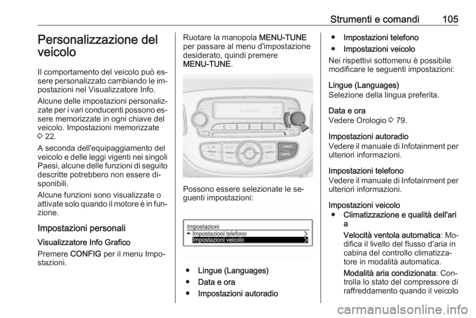 OPEL ADAM 2016 Manuale di uso e manutenzione (in Italian) Strumenti e comandi105Personalizzazione del
veicolo
Il comportamento del veicolo può es‐
sere personalizzato cambiando le im‐
postazioni nel Visualizzatore Info.
Alcune delle impostazioni persona OPEL ADAM 2016 Manuale di uso e manutenzione (in Italian) Strumenti e comandi105Personalizzazione del
veicolo
Il comportamento del veicolo può es‐
sere personalizzato cambiando le im‐
postazioni nel Visualizzatore Info.
Alcune delle impostazioni persona