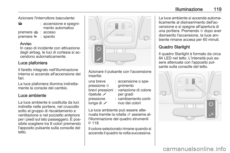 OPEL ADAM 2016 Manuale di uso e manutenzione (in Italian) Illuminazione119Azionare l'interruttore basculante:w:accensione e spegni‐
mento automaticopremere u:accesopremere v:spento
Avviso
In caso di incidente con attivazione degli airbag, le luci di c OPEL ADAM 2016 Manuale di uso e manutenzione (in Italian) Illuminazione119Azionare l'interruttore basculante:w:accensione e spegni‐
mento automaticopremere u:accesopremere v:spento
Avviso
In caso di incidente con attivazione degli airbag, le luci di c