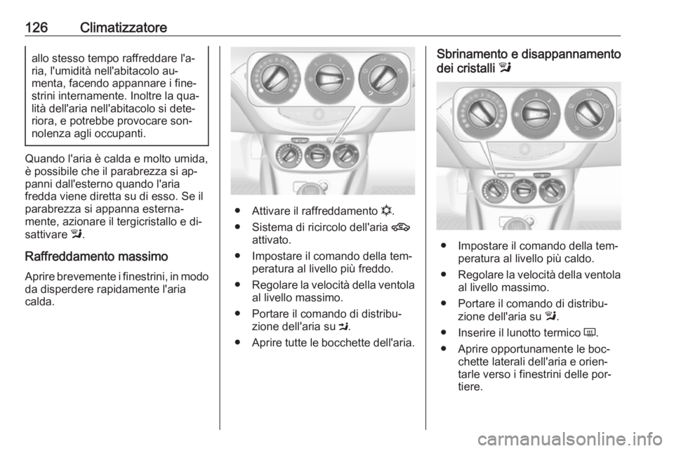 OPEL ADAM 2016 Manuale di uso e manutenzione (in Italian) 126Climatizzatoreallo stesso tempo raffreddare l'a‐
ria, l'umidità nell'abitacolo au‐
menta, facendo appannare i fine‐
strini internamente. Inoltre la qua‐
lità dell'aria nel OPEL ADAM 2016 Manuale di uso e manutenzione (in Italian) 126Climatizzatoreallo stesso tempo raffreddare l'a‐
ria, l'umidità nell'abitacolo au‐
menta, facendo appannare i fine‐
strini internamente. Inoltre la qua‐
lità dell'aria nel