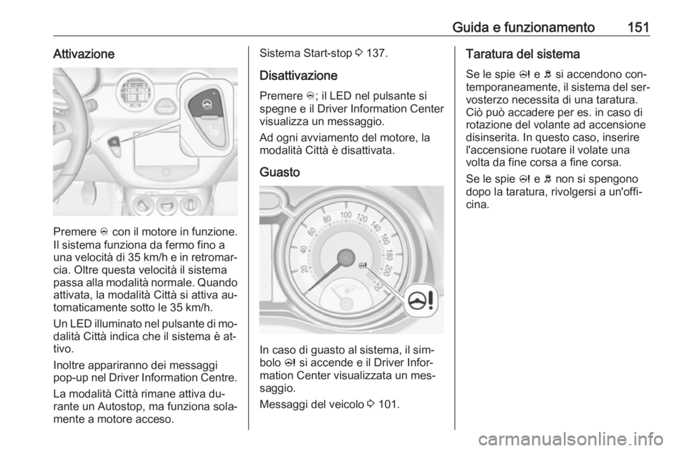 OPEL ADAM 2016 Manuale di uso e manutenzione (in Italian) Guida e funzionamento151Attivazione
Premere B con il motore in funzione.
Il sistema funziona da fermo fino a una velocità di 35 km/h e in retromar‐
cia. Oltre questa velocità il sistema passa all OPEL ADAM 2016 Manuale di uso e manutenzione (in Italian) Guida e funzionamento151Attivazione
Premere B con il motore in funzione.
Il sistema funziona da fermo fino a una velocità di 35 km/h e in retromar‐
cia. Oltre questa velocità il sistema passa all