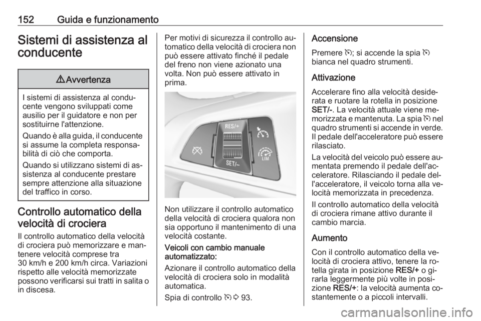 OPEL ADAM 2016 Manuale di uso e manutenzione (in Italian) 152Guida e funzionamentoSistemi di assistenza alconducente9 Avvertenza
I sistemi di assistenza al condu‐
cente vengono sviluppati come ausilio per il guidatore e non per
sostituirne l'attenzione OPEL ADAM 2016 Manuale di uso e manutenzione (in Italian) 152Guida e funzionamentoSistemi di assistenza alconducente9 Avvertenza
I sistemi di assistenza al condu‐
cente vengono sviluppati come ausilio per il guidatore e non per
sostituirne l'attenzione