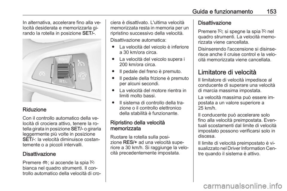 OPEL ADAM 2016 Manuale di uso e manutenzione (in Italian) Guida e funzionamento153In alternativa, accelerare fino alla ve‐
locità desiderata e memorizzarla gi‐
rando la rotella in posizione SET/-.
Riduzione
Con il controllo automatico della ve‐
locit OPEL ADAM 2016 Manuale di uso e manutenzione (in Italian) Guida e funzionamento153In alternativa, accelerare fino alla ve‐
locità desiderata e memorizzarla gi‐
rando la rotella in posizione SET/-.
Riduzione
Con il controllo automatico della ve‐
locit