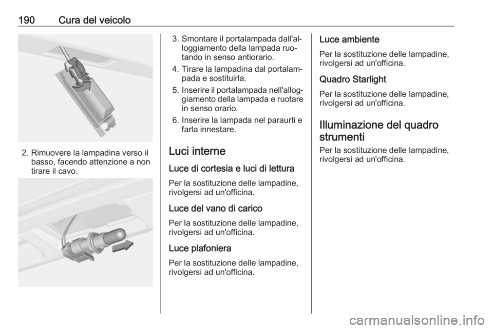 OPEL ADAM 2016 Manuale di uso e manutenzione (in Italian) 190Cura del veicolo
2. Rimuovere la lampadina verso ilbasso, facendo attenzione a non
tirare il cavo.
3. Smontare il portalampada dall'al‐ loggiamento della lampada ruo‐
tando in senso antiora OPEL ADAM 2016 Manuale di uso e manutenzione (in Italian) 190Cura del veicolo
2. Rimuovere la lampadina verso ilbasso, facendo attenzione a non
tirare il cavo.
3. Smontare il portalampada dall'al‐ loggiamento della lampada ruo‐
tando in senso antiora