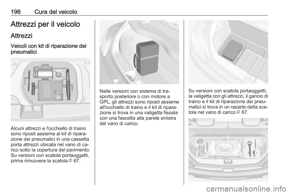 OPEL ADAM 2016 Manuale di uso e manutenzione (in Italian) 196Cura del veicoloAttrezzi per il veicoloAttrezzi
Veicoli con kit di riparazione dei
pneumatici
Alcuni attrezzi e l'occhiello di traino
sono riposti assieme al kit di ripara‐
zione dei pneumati OPEL ADAM 2016 Manuale di uso e manutenzione (in Italian) 196Cura del veicoloAttrezzi per il veicoloAttrezzi
Veicoli con kit di riparazione dei
pneumatici
Alcuni attrezzi e l'occhiello di traino
sono riposti assieme al kit di ripara‐
zione dei pneumati