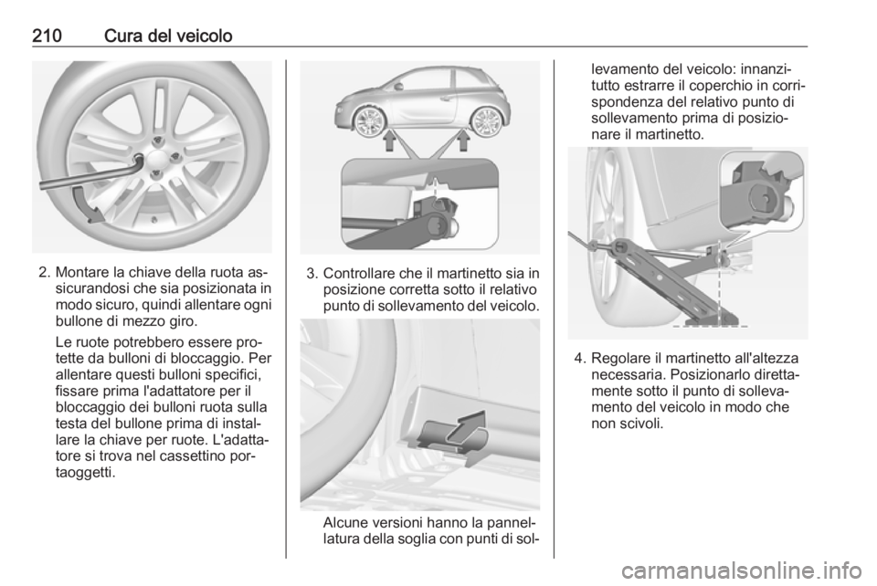 OPEL ADAM 2016 Manuale di uso e manutenzione (in Italian) 210Cura del veicolo
2. Montare la chiave della ruota as‐sicurandosi che sia posizionata in
modo sicuro, quindi allentare ogni bullone di mezzo giro.
Le ruote potrebbero essere pro‐
tette da bullon OPEL ADAM 2016 Manuale di uso e manutenzione (in Italian) 210Cura del veicolo
2. Montare la chiave della ruota as‐sicurandosi che sia posizionata in
modo sicuro, quindi allentare ogni bullone di mezzo giro.
Le ruote potrebbero essere pro‐
tette da bullon