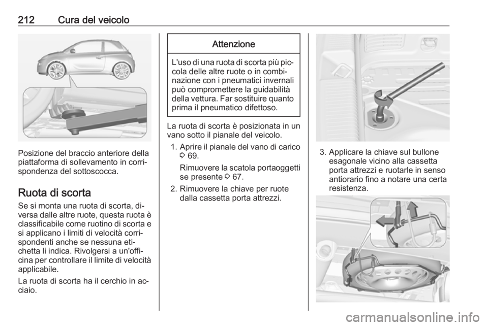 OPEL ADAM 2016 Manuale di uso e manutenzione (in Italian) 212Cura del veicolo
Posizione del braccio anteriore della
piattaforma di sollevamento in corri‐
spondenza del sottoscocca.
Ruota di scorta
Se si monta una ruota di scorta, di‐
versa dalle altre ru OPEL ADAM 2016 Manuale di uso e manutenzione (in Italian) 212Cura del veicolo
Posizione del braccio anteriore della
piattaforma di sollevamento in corri‐
spondenza del sottoscocca.
Ruota di scorta
Se si monta una ruota di scorta, di‐
versa dalle altre ru