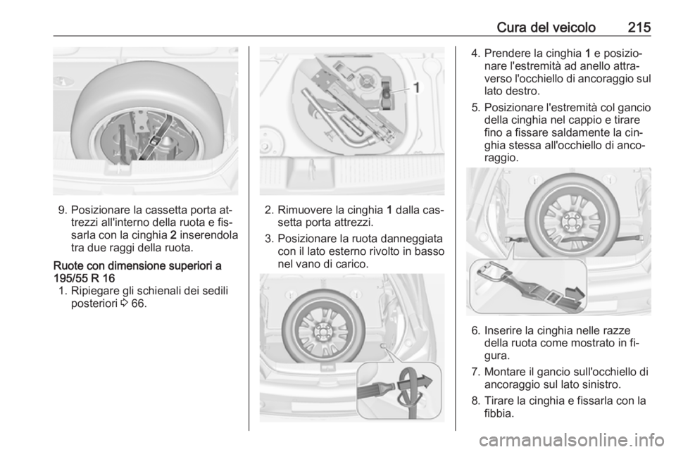 OPEL ADAM 2016 Manuale di uso e manutenzione (in Italian) Cura del veicolo215
9. Posizionare la cassetta porta at‐trezzi all'interno della ruota e fis‐
sarla con la cinghia 2 inserendola
tra due raggi della ruota.
Ruote con dimensione superiori a
19 OPEL ADAM 2016 Manuale di uso e manutenzione (in Italian) Cura del veicolo215
9. Posizionare la cassetta porta at‐trezzi all'interno della ruota e fis‐
sarla con la cinghia 2 inserendola
tra due raggi della ruota.
Ruote con dimensione superiori a
19