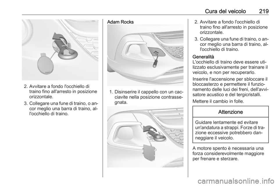 OPEL ADAM 2016  Manuale di uso e manutenzione (in Italian) Cura del veicolo219
2. Avvitare a fondo l'occhiello ditraino fino all'arresto in posizione
orizzontale.
3. Collegare una fune di traino, o an‐
cor meglio una barra di traino, al‐
l'occ