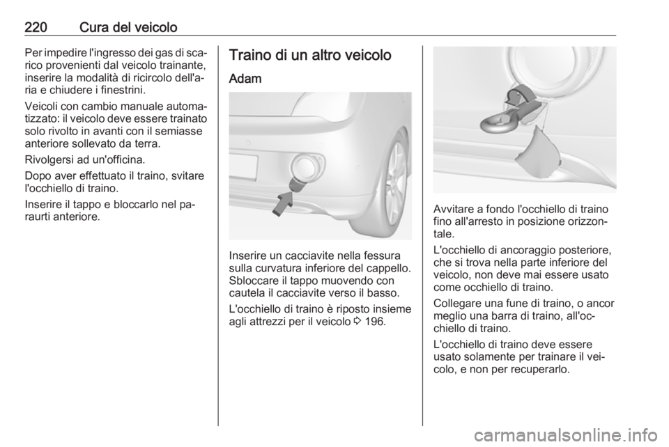 OPEL ADAM 2016  Manuale di uso e manutenzione (in Italian) 220Cura del veicoloPer impedire l'ingresso dei gas di sca‐
rico provenienti dal veicolo trainante,
inserire la modalità di ricircolo dell'a‐
ria e chiudere i finestrini.
Veicoli con cambi
