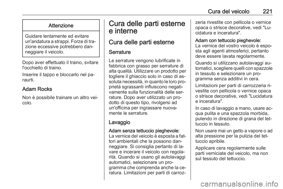 OPEL ADAM 2016  Manuale di uso e manutenzione (in Italian) Cura del veicolo221Attenzione
Guidare lentamente ed evitare
un'andatura a strappi. Forze di tra‐
zione eccessive potrebbero dan‐
neggiare il veicolo.
Dopo aver effettuato il traino, svitare
l&