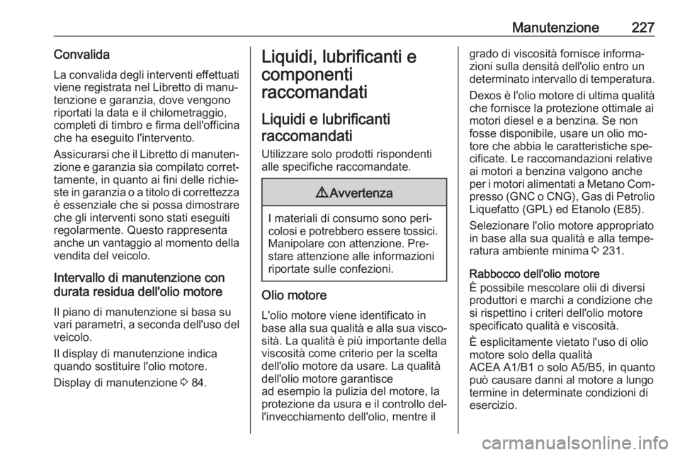 OPEL ADAM 2016  Manuale di uso e manutenzione (in Italian) Manutenzione227Convalida
La convalida degli interventi effettuati
viene registrata nel Libretto di manu‐
tenzione e garanzia, dove vengono
riportati la data e il chilometraggio,
completi di timbro e