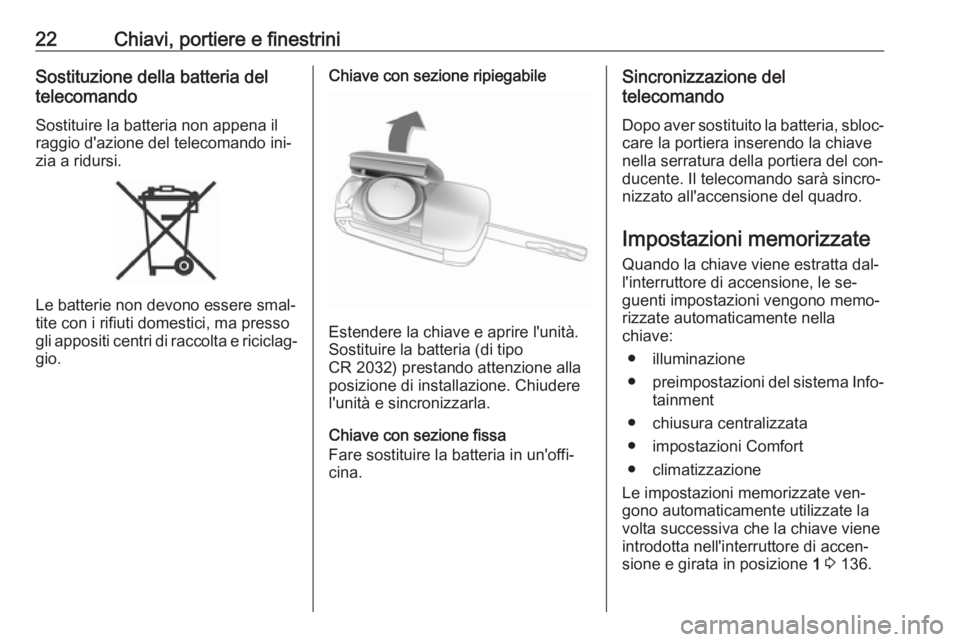 OPEL ADAM 2016 Manuale di uso e manutenzione (in Italian) 22Chiavi, portiere e finestriniSostituzione della batteria del
telecomando
Sostituire la batteria non appena il
raggio d'azione del telecomando ini‐
zia a ridursi.
Le batterie non devono essere OPEL ADAM 2016 Manuale di uso e manutenzione (in Italian) 22Chiavi, portiere e finestriniSostituzione della batteria del
telecomando
Sostituire la batteria non appena il
raggio d'azione del telecomando ini‐
zia a ridursi.
Le batterie non devono essere