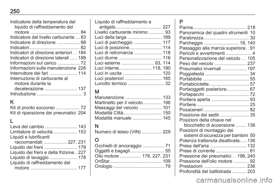 OPEL ADAM 2016 Manuale di uso e manutenzione (in Italian) 250Indicatore della temperatura delliquido di raffreddamento del
motore ...................................... 84
Indicatore del livello carburante ...83
Indicatore di direzione .................88 OPEL ADAM 2016 Manuale di uso e manutenzione (in Italian) 250Indicatore della temperatura delliquido di raffreddamento del
motore ...................................... 84
Indicatore del livello carburante ...83
Indicatore di direzione .................88