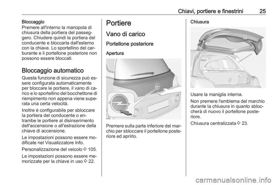 OPEL ADAM 2016 Manuale di uso e manutenzione (in Italian) Chiavi, portiere e finestrini25Bloccaggio
Premere all'interno la manopola di
chiusura della portiera del passeg‐
gero. Chiudere quindi la portiera del
conducente e bloccarla dall'esterno
con OPEL ADAM 2016 Manuale di uso e manutenzione (in Italian) Chiavi, portiere e finestrini25Bloccaggio
Premere all'interno la manopola di
chiusura della portiera del passeg‐
gero. Chiudere quindi la portiera del
conducente e bloccarla dall'esterno
con