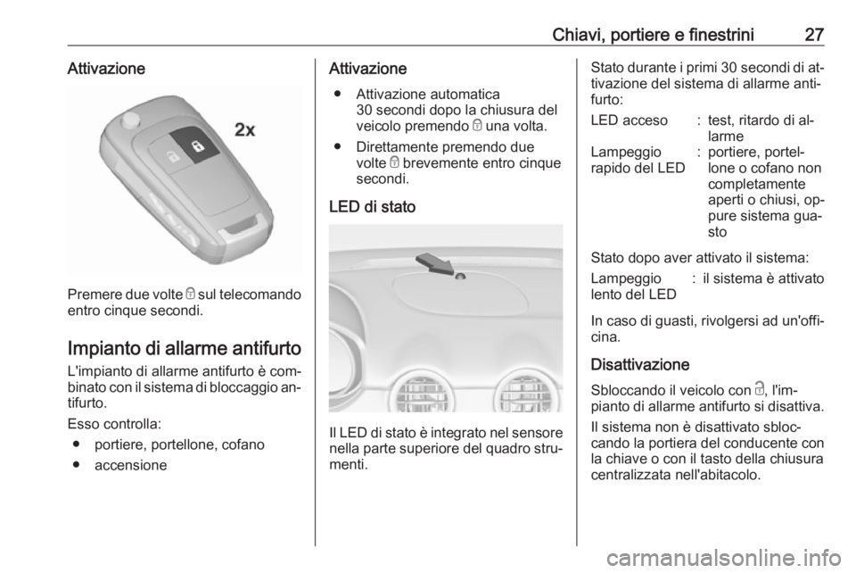 OPEL ADAM 2016 Manuale di uso e manutenzione (in Italian) Chiavi, portiere e finestrini27Attivazione
Premere due volte e sul telecomando
entro cinque secondi.
Impianto di allarme antifurto L'impianto di allarme antifurto è com‐
binato con il sistema d OPEL ADAM 2016 Manuale di uso e manutenzione (in Italian) Chiavi, portiere e finestrini27Attivazione
Premere due volte e sul telecomando
entro cinque secondi.
Impianto di allarme antifurto L'impianto di allarme antifurto è com‐
binato con il sistema d