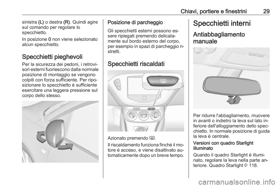 OPEL ADAM 2016  Manuale di uso e manutenzione (in Italian) Chiavi, portiere e finestrini29sinistra (L) o destra  (R). Quindi agire
sul comando per regolare lo
specchietto.
In posizione  0 non viene selezionato
alcun specchietto.
Specchietti pieghevoli
Per la 
