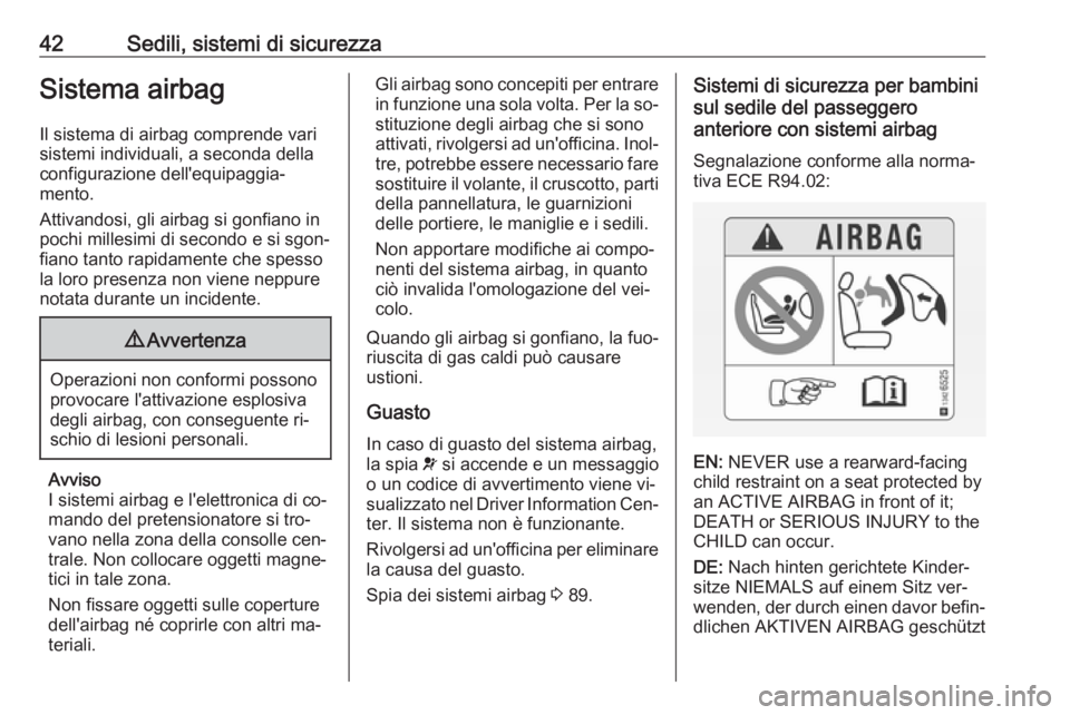 OPEL ADAM 2016 Manuale di uso e manutenzione (in Italian) 42Sedili, sistemi di sicurezzaSistema airbagIl sistema di airbag comprende vari
sistemi individuali, a seconda della
configurazione dell'equipaggia‐
mento.
Attivandosi, gli airbag si gonfiano in OPEL ADAM 2016 Manuale di uso e manutenzione (in Italian) 42Sedili, sistemi di sicurezzaSistema airbagIl sistema di airbag comprende vari
sistemi individuali, a seconda della
configurazione dell'equipaggia‐
mento.
Attivandosi, gli airbag si gonfiano in