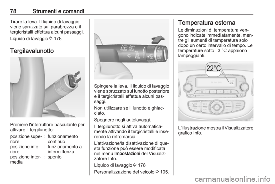 OPEL ADAM 2016 Manuale di uso e manutenzione (in Italian) 78Strumenti e comandiTirare la leva. Il liquido di lavaggio
viene spruzzato sul parabrezza e il
tergicristalli effettua alcuni passaggi.
Liquido di lavaggio 3 178
Tergilavalunotto
Premere l'inter OPEL ADAM 2016 Manuale di uso e manutenzione (in Italian) 78Strumenti e comandiTirare la leva. Il liquido di lavaggio
viene spruzzato sul parabrezza e il
tergicristalli effettua alcuni passaggi.
Liquido di lavaggio 3 178
Tergilavalunotto
Premere l'inter