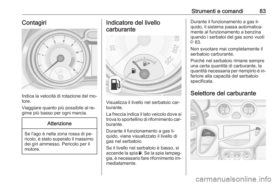 OPEL ADAM 2016 Manuale di uso e manutenzione (in Italian) Strumenti e comandi83Contagiri
Indica la velocità di rotazione del mo‐
tore.
Viaggiare quanto più possibile al re‐
gime più basso per ogni marcia.
Attenzione
Se l'ago è nella zona rossa di OPEL ADAM 2016 Manuale di uso e manutenzione (in Italian) Strumenti e comandi83Contagiri
Indica la velocità di rotazione del mo‐
tore.
Viaggiare quanto più possibile al re‐
gime più basso per ogni marcia.
Attenzione
Se l'ago è nella zona rossa di