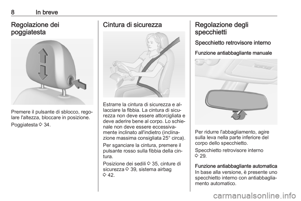 OPEL ADAM 2016  Manuale di uso e manutenzione (in Italian) 8In breveRegolazione dei
poggiatesta
Premere il pulsante di sblocco, rego‐
lare l'altezza, bloccare in posizione.
Poggiatesta  3 34.
Cintura di sicurezza
Estrarre la cintura di sicurezza e al‐