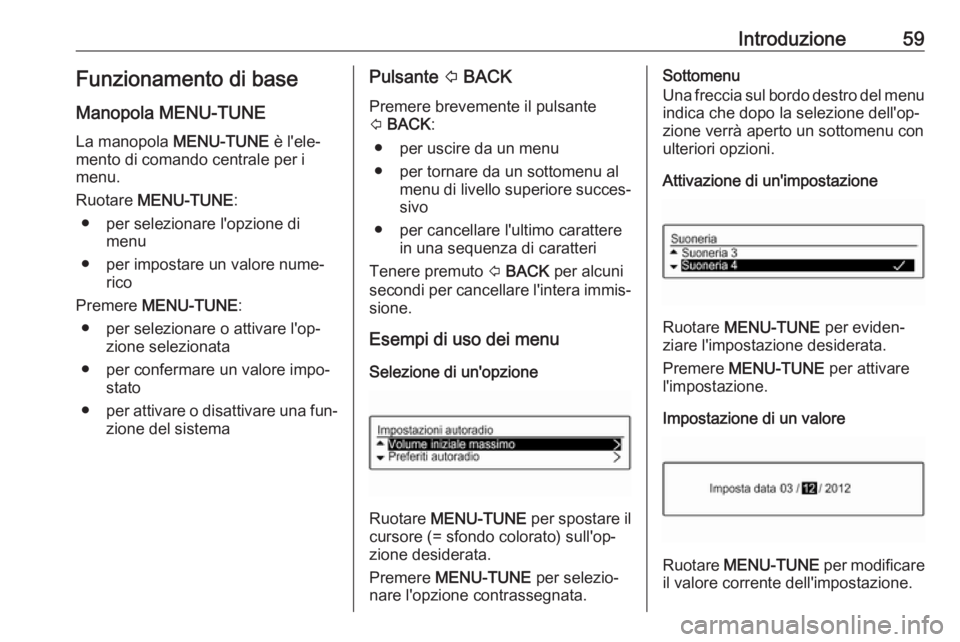 OPEL ADAM 2016.5  Manuale del sistema Infotainment (in Italian) Introduzione59Funzionamento di base
Manopola MENU-TUNE La manopola  MENU-TUNE è l'ele‐
mento di comando centrale per i
menu.
Ruotare  MENU-TUNE :
● per selezionare l'opzione di menu
● p