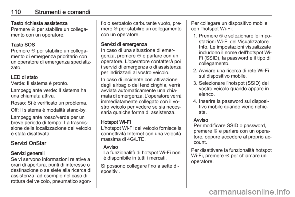 OPEL ADAM 2016.5  Manuale di uso e manutenzione (in Italian) 110Strumenti e comandiTasto richiesta assistenza
Premere  Z per stabilire un collega‐
mento con un operatore.
Tasto SOS
Premere  [ per stabilire un collega‐
mento di emergenza prioritario con
un o
