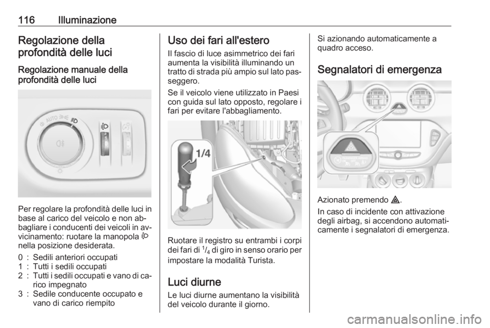 OPEL ADAM 2016.5 Manuale di uso e manutenzione (in Italian) 116IlluminazioneRegolazione dellaprofondità delle luci
Regolazione manuale della
profondità delle luci
Per regolare la profondità delle luci in base al carico del veicolo e non ab‐
bagliare i co OPEL ADAM 2016.5 Manuale di uso e manutenzione (in Italian) 116IlluminazioneRegolazione dellaprofondità delle luci
Regolazione manuale della
profondità delle luci
Per regolare la profondità delle luci in base al carico del veicolo e non ab‐
bagliare i co