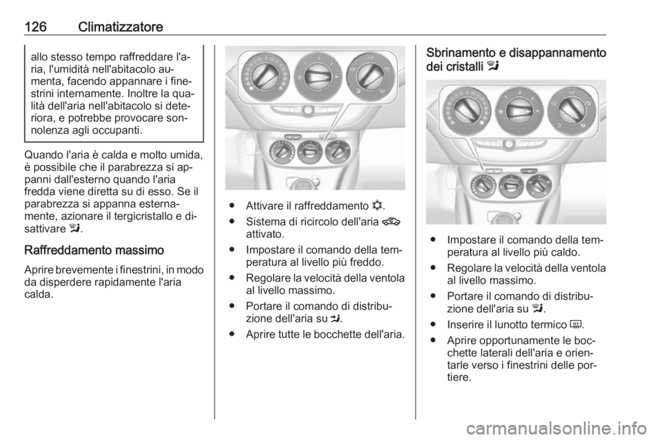 OPEL ADAM 2016.5 Manuale di uso e manutenzione (in Italian) 126Climatizzatoreallo stesso tempo raffreddare l'a‐
ria, l'umidità nell'abitacolo au‐
menta, facendo appannare i fine‐
strini internamente. Inoltre la qua‐
lità dell'aria nel OPEL ADAM 2016.5 Manuale di uso e manutenzione (in Italian) 126Climatizzatoreallo stesso tempo raffreddare l'a‐
ria, l'umidità nell'abitacolo au‐
menta, facendo appannare i fine‐
strini internamente. Inoltre la qua‐
lità dell'aria nel