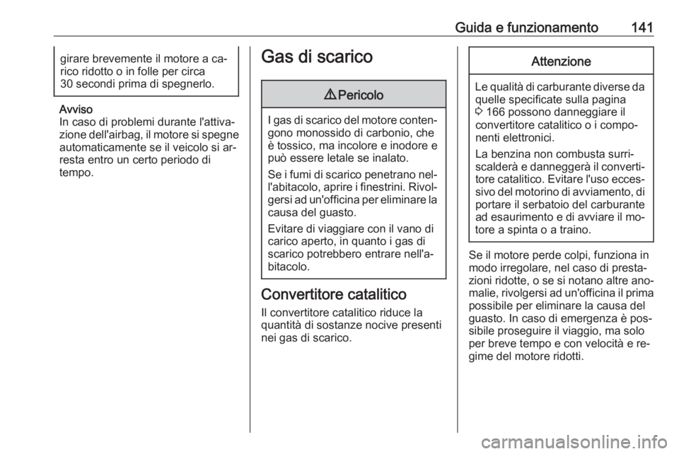 OPEL ADAM 2016.5  Manuale di uso e manutenzione (in Italian) Guida e funzionamento141girare brevemente il motore a ca‐
rico ridotto o in folle per circa
30 secondi prima di spegnerlo.
Avviso
In caso di problemi durante l'attiva‐
zione dell'airbag, i