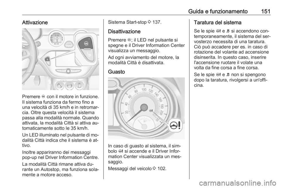 OPEL ADAM 2016.5  Manuale di uso e manutenzione (in Italian) Guida e funzionamento151Attivazione
Premere B con il motore in funzione.
Il sistema funziona da fermo fino a una velocità di  35 km/h e in retromar‐
cia. Oltre questa velocità il sistema passa all
