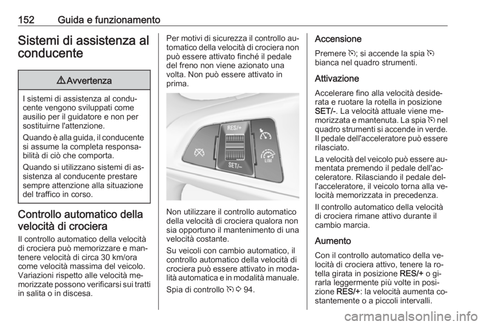 OPEL ADAM 2016.5  Manuale di uso e manutenzione (in Italian) 152Guida e funzionamentoSistemi di assistenza alconducente9 Avvertenza
I sistemi di assistenza al condu‐
cente vengono sviluppati come ausilio per il guidatore e non per
sostituirne l'attenzione