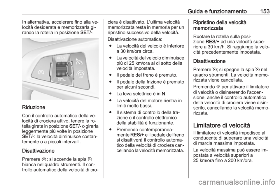 OPEL ADAM 2016.5  Manuale di uso e manutenzione (in Italian) Guida e funzionamento153In alternativa, accelerare fino alla ve‐
locità desiderata e memorizzarla gi‐
rando la rotella in posizione  SET/-.
Riduzione
Con il controllo automatico della ve‐
locit
