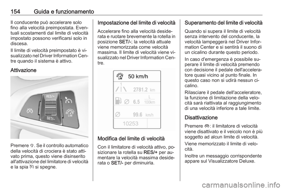 OPEL ADAM 2016.5  Manuale di uso e manutenzione (in Italian) 154Guida e funzionamentoIl conducente può accelerare solo
fino alla velocità preimpostata. Even‐
tuali scostamenti dal limite di velocità impostato possono verificarsi solo in
discesa.
Il limite 