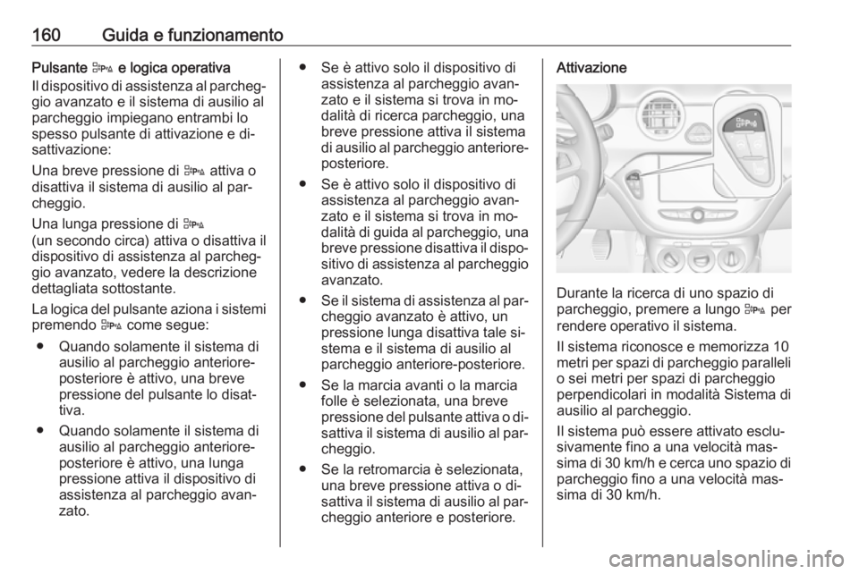 OPEL ADAM 2016.5  Manuale di uso e manutenzione (in Italian) 160Guida e funzionamentoPulsante D e logica operativa
Il dispositivo di assistenza al parcheg‐ gio avanzato e il sistema di ausilio al
parcheggio impiegano entrambi lo
spesso pulsante di attivazione