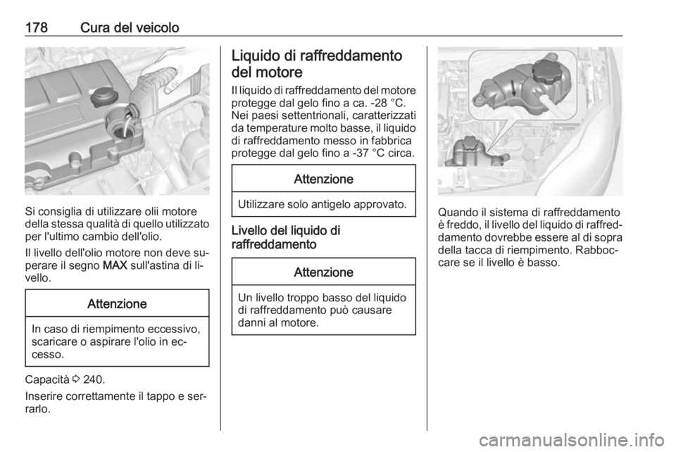OPEL ADAM 2016.5  Manuale di uso e manutenzione (in Italian) 178Cura del veicolo
Si consiglia di utilizzare olii motore
della stessa qualità di quello utilizzato per l'ultimo cambio dell'olio.
Il livello dell'olio motore non deve su‐
perare il se