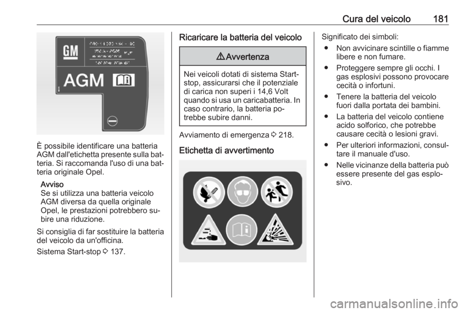 OPEL ADAM 2016.5 Manuale di uso e manutenzione (in Italian) Cura del veicolo181
È possibile identificare una batteria
AGM dall'etichetta presente sulla bat‐
teria. Si raccomanda l'uso di una bat‐ teria originale Opel.
Avviso
Se si utilizza una bat OPEL ADAM 2016.5 Manuale di uso e manutenzione (in Italian) Cura del veicolo181
È possibile identificare una batteria
AGM dall'etichetta presente sulla bat‐
teria. Si raccomanda l'uso di una bat‐ teria originale Opel.
Avviso
Se si utilizza una bat