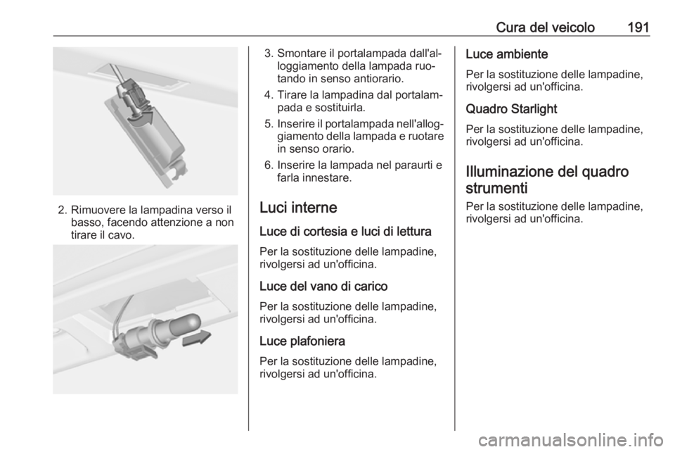 OPEL ADAM 2016.5  Manuale di uso e manutenzione (in Italian) Cura del veicolo191
2. Rimuovere la lampadina verso ilbasso, facendo attenzione a non
tirare il cavo.
3. Smontare il portalampada dall'al‐ loggiamento della lampada ruo‐
tando in senso antiora