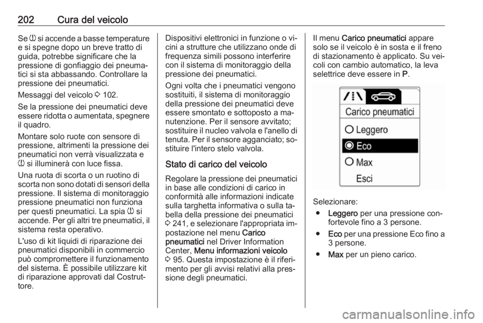 OPEL ADAM 2016.5  Manuale di uso e manutenzione (in Italian) 202Cura del veicoloSe w si accende a basse temperature
e si spegne dopo un breve tratto di
guida, potrebbe significare che la
pressione di gonfiaggio dei pneuma‐
tici si sta abbassando. Controllare 