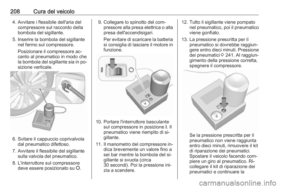 OPEL ADAM 2016.5  Manuale di uso e manutenzione (in Italian) 208Cura del veicolo4. Avvitare i flessibile dell'aria delcompressore sul raccordo della
bombola del sigillante.
5. Inserire la bombola del sigillante nel fermo sul compressore.
Posizionare il comp